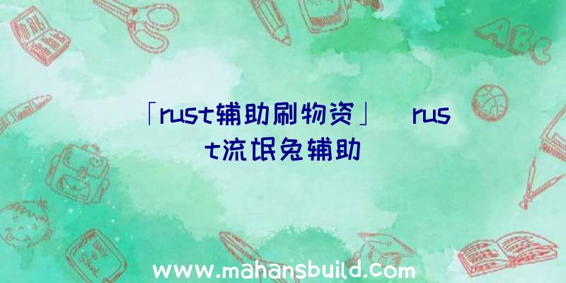 「rust辅助刷物资」|rust流氓兔辅助